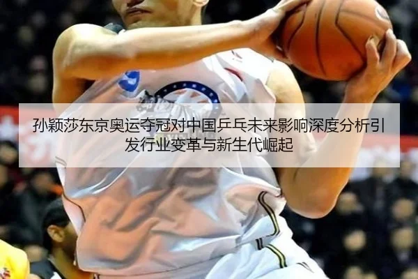 孙颖莎东京奥运夺冠对中国乒乓未来影响深度分析引发行业变革与新生代崛起